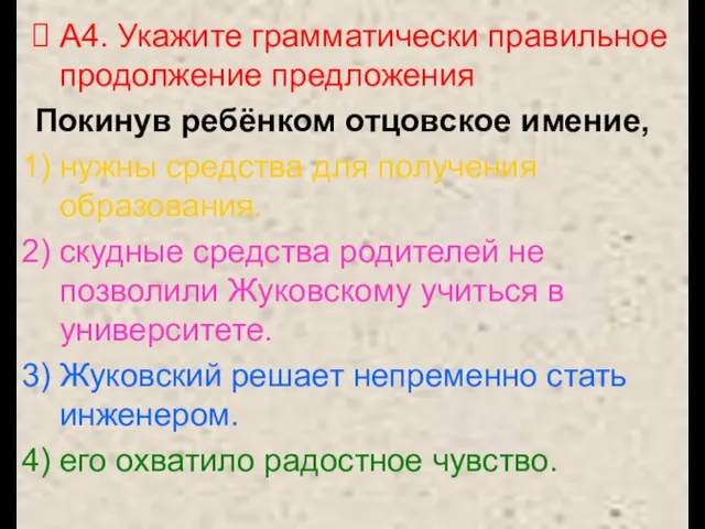 А4. Укажите грамматически правильное продолжение предложения Покинув ребёнком отцовское имение, нужны средства