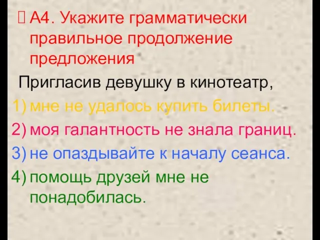 А4. Укажите грамматически правильное продолжение предложения Пригласив девушку в кинотеатр, мне не