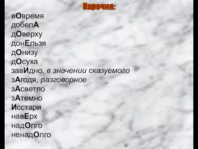 Наречия: вОвремя добелА дОверху донЕльзя дОнизу дОсуха завИдно, в значении сказуемого зАгодя,