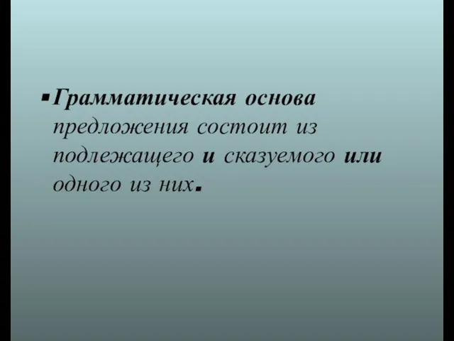 Грамматическая основа предложения состоит из подлежащего и сказуемого или одного из них.