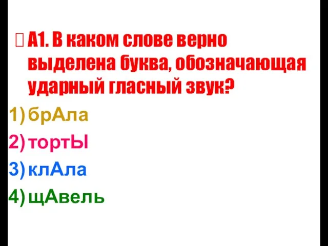 А1. В каком слове верно выделена буква, обозначающая ударный гласный звук? брАла тортЫ клАла щАвель