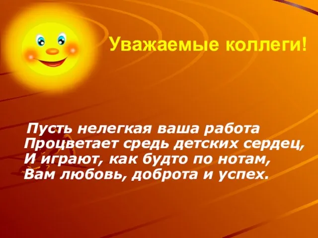 Уважаемые коллеги! Пусть нелегкая ваша работа Процветает средь детских сердец, И играют,