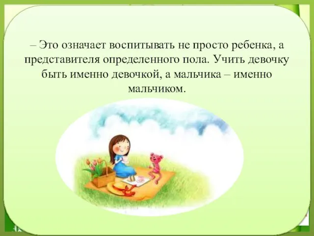 – Это означает воспитывать не просто ребенка, а представителя определенного пола. Учить