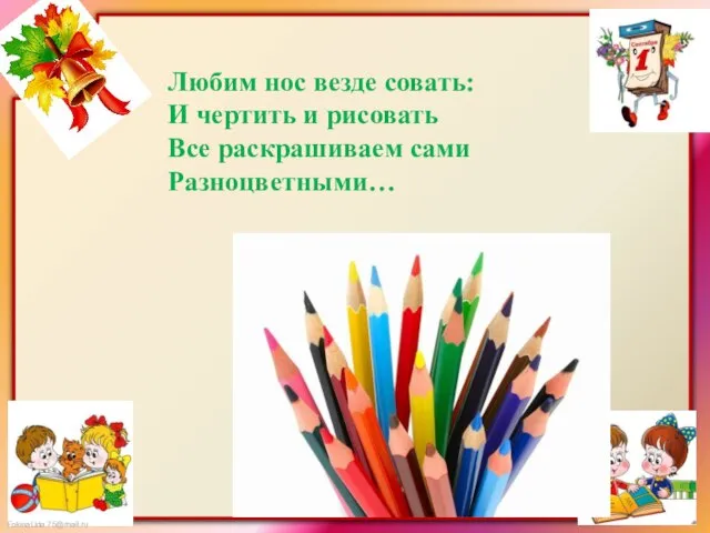 Любим нос везде совать: И чертить и рисовать Все раскрашиваем сами Разноцветными…