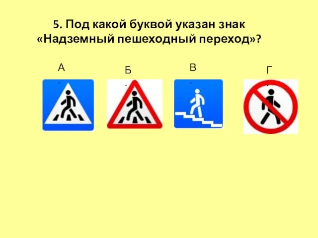 5. Под какой буквой указан знак «Надземный пешеходный переход»? А. Г. В. Б.