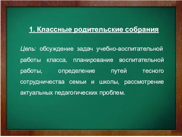 1. Классные родительские собрания Цель: обсуждение задач учебно-воспитательной работы класса, планирование воспитательной