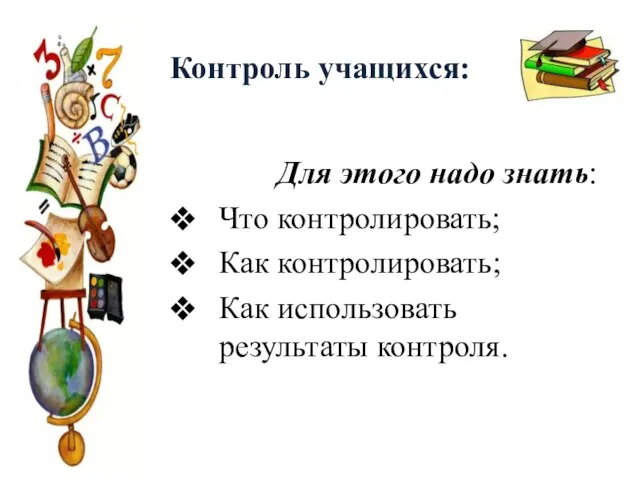 Контроль учащихся: Для этого надо знать: Что контролировать; Как контролировать; Как использовать результаты контроля.