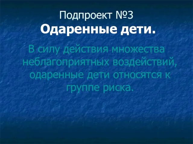 Подпроект №3 Одаренные дети. В силу действия множества неблагоприятных воздействий, одаренные дети относятся к группе риска.