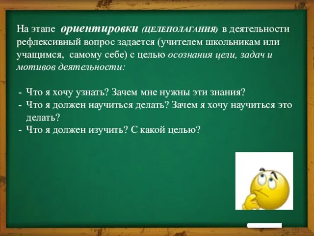 На этапе ориентировки (ЦЕЛЕПОЛАГАНИЯ) в деятельности рефлексивный вопрос задается (учителем школьникам или