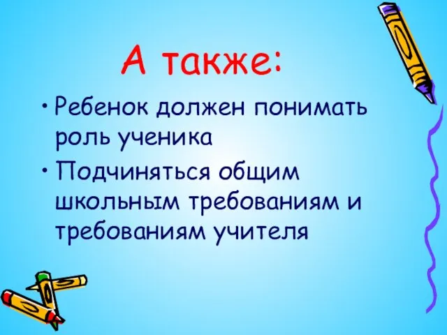 А также: Ребенок должен понимать роль ученика Подчиняться общим школьным требованиям и требованиям учителя