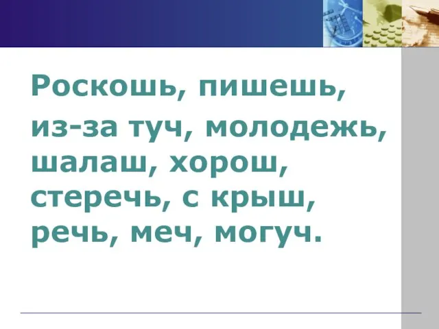 Роскошь, пишешь, из-за туч, молодежь, шалаш, хорош, стеречь, с крыш, речь, меч, могуч.