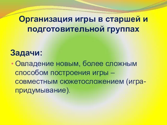 Организация игры в старшей и подготовительной группах Задачи: Овладение новым, более сложным