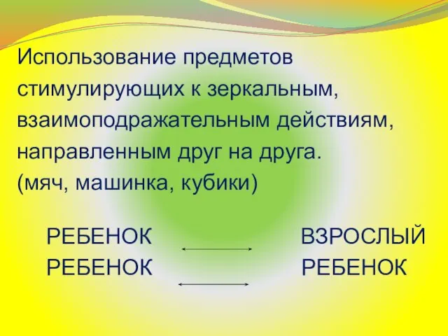 Использование предметов стимулирующих к зеркальным, взаимоподражательным действиям, направленным друг на друга. (мяч,