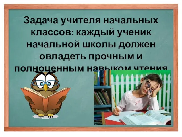 Задача учителя начальных классов: каждый ученик начальной школы должен овладеть прочным и полноценным навыком чтения