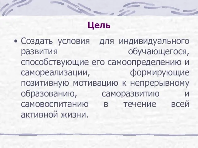 Цель Создать условия для индивидуального развития обучающегося, способствующие его самоопределению и самореализации,