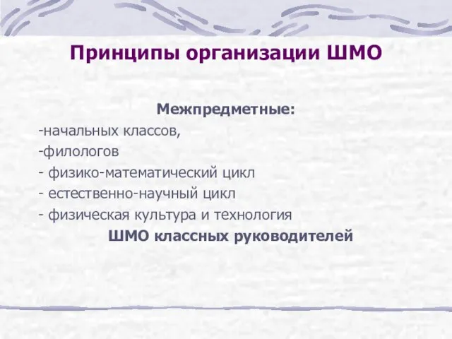 Принципы организации ШМО Межпредметные: -начальных классов, -филологов - физико-математический цикл - естественно-научный