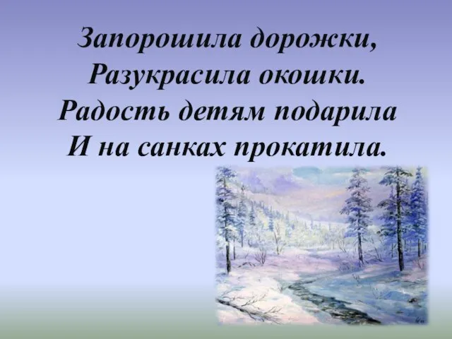 Запорошила дорожки, Разукрасила окошки. Радость детям подарила И на санках прокатила.