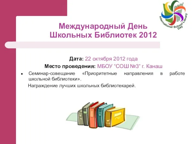 Международный День Школьных Библиотек 2012 Дата: 22 октября 2012 года Место проведения: