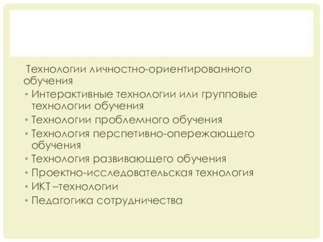 Технологии личностно-ориентированного обучения Интерактивные технологии или групповые технологии обучения Технологии проблемного обучения