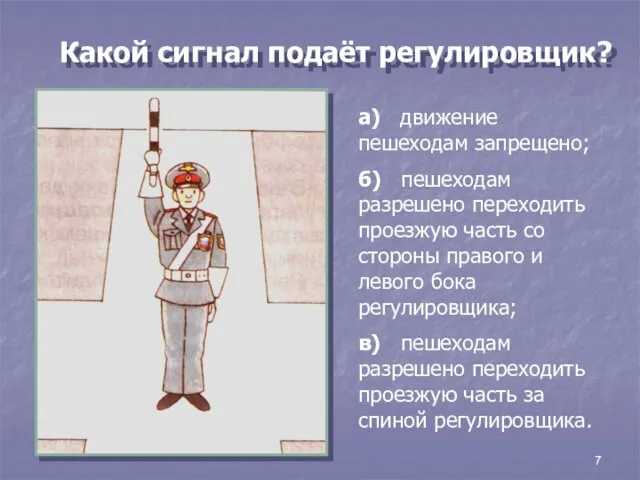 7 Какой сигнал подаёт регулировщик? а) движение пешеходам запрещено; б) пешеходам разрешено