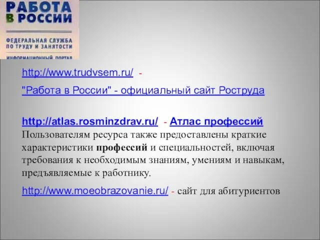 http://www.trudvsem.ru/ - "Работа в России" - официальный сайт Роструда http://atlas.rosminzdrav.ru/ - Атлас