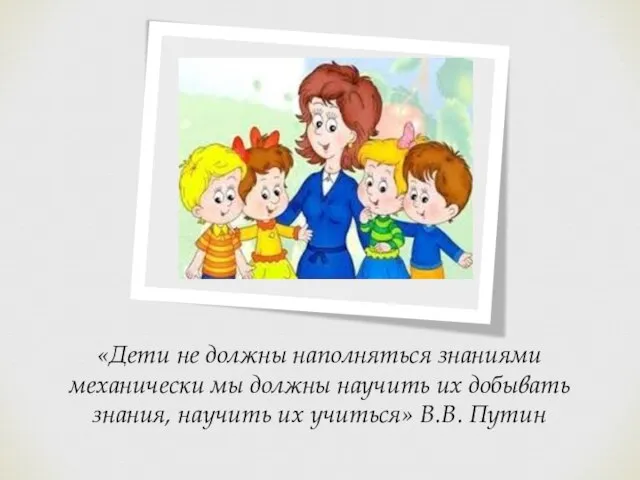 «Дети не должны наполняться знаниями механически мы должны научить их добывать знания,