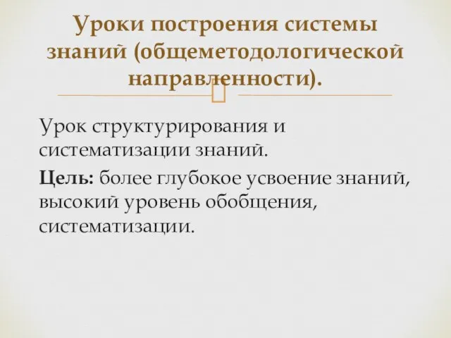 Урок структурирования и систематизации знаний. Цель: более глубокое усвоение знаний, высокий уровень