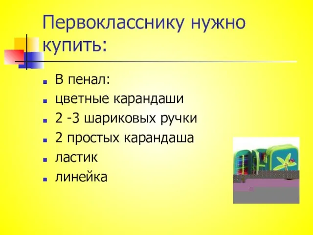 Первокласснику нужно купить: В пенал: цветные карандаши 2 -3 шариковых ручки 2 простых карандаша ластик линейка