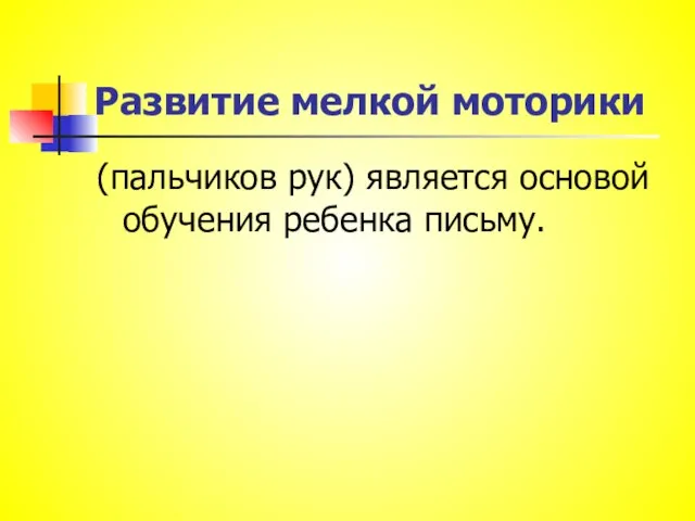 Развитие мелкой моторики (пальчиков рук) является основой обучения ребенка письму.