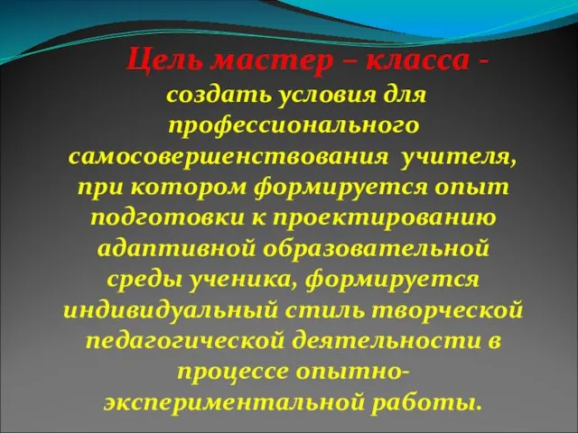 Цель мастер – класса - создать условия для профессионального самосовершенствования учителя, при