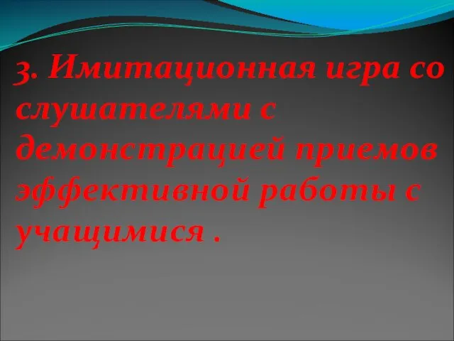 3. Имитационная игра со слушателями с демонстрацией приемов эффективной работы с учащимися .