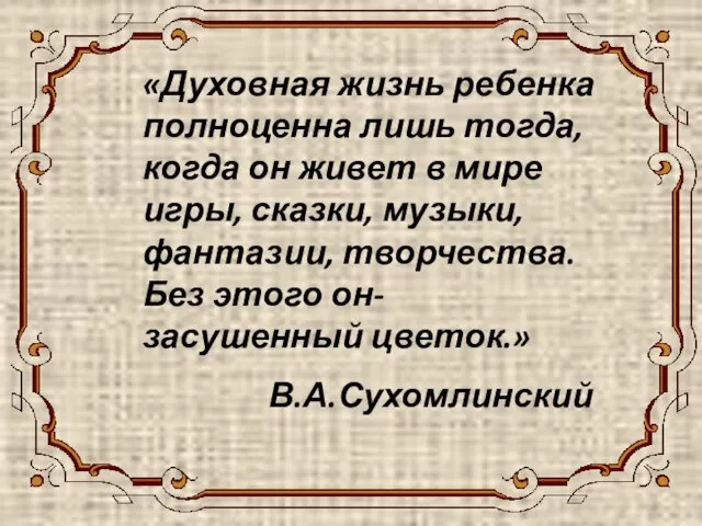 «Духовная жизнь ребенка полноценна лишь тогда, когда он живет в мире игры,