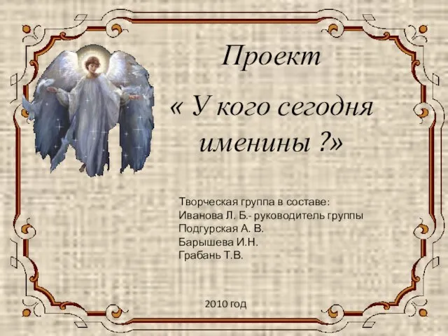 Проект « У кого сегодня именины ?» Творческая группа в составе: Иванова