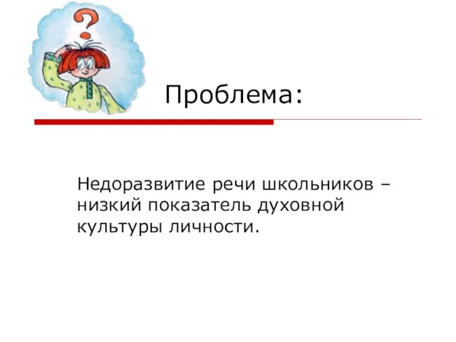 Проблема: Недоразвитие речи школьников – низкий показатель духовной культуры личности.