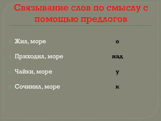 Связывание слов по смыслу с помощью предлогов Жил, море Приходил, море Чайки,