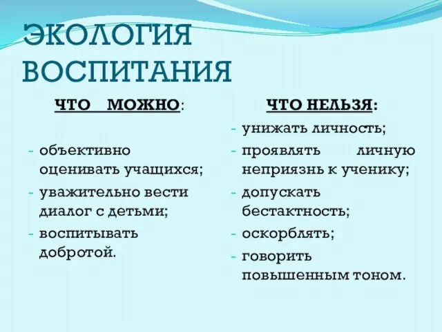 ЭКОЛОГИЯ ВОСПИТАНИЯ ЧТО МОЖНО: объективно оценивать учащихся; уважительно вести диалог с детьми;