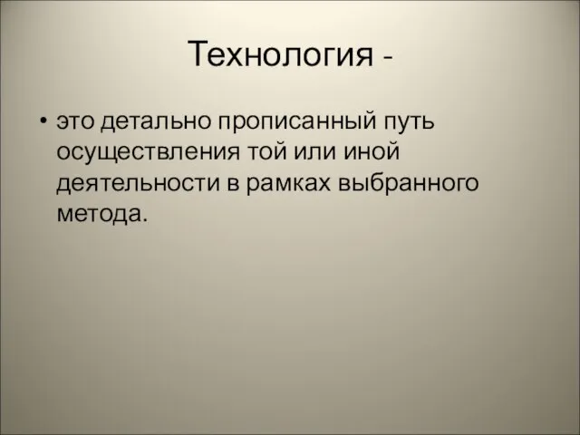 Технология - это детально прописанный путь осуществления той или иной деятельности в рамках выбранного метода.