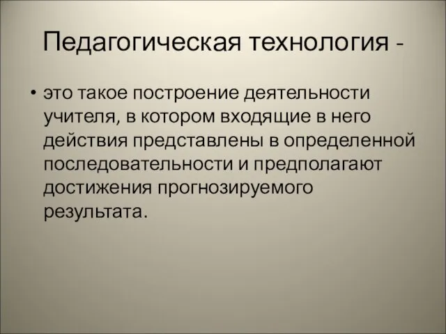 Педагогическая технология - это такое построение деятельности учителя, в котором входящие в