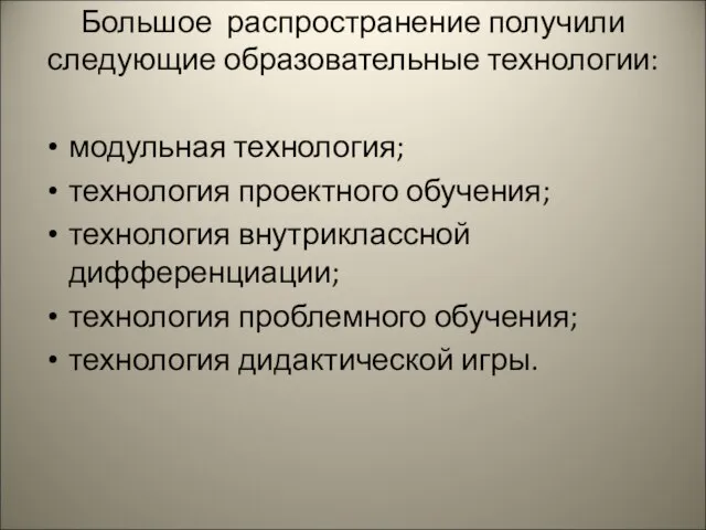 Большое распространение получили следующие образовательные технологии: модульная технология; технология проектного обучения; технология