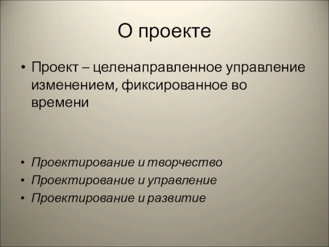 О проекте Проект – целенаправленное управление изменением, фиксированное во времени Проектирование и