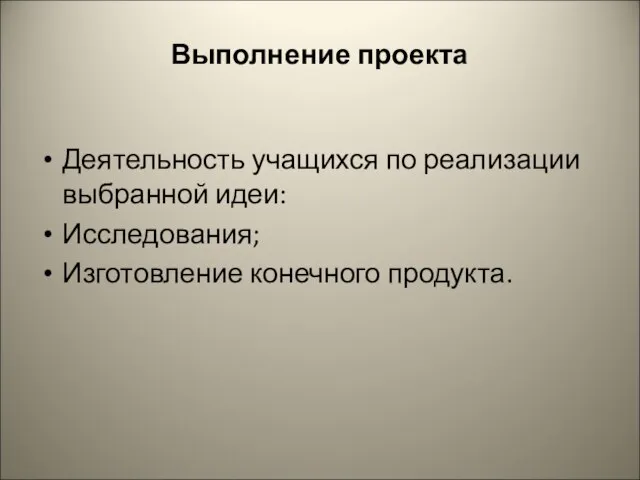 Выполнение проекта Деятельность учащихся по реализации выбранной идеи: Исследования; Изготовление конечного продукта.