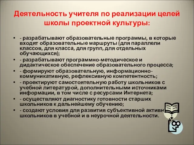 Деятельность учителя по реализации целей школы проектной культуры: - разрабатывают образовательные программы,