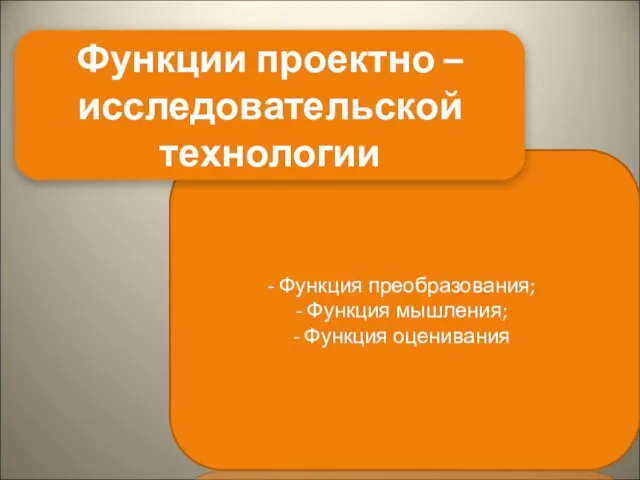 Функция преобразования; Функция мышления; Функция оценивания Функции проектно – исследовательской технологии