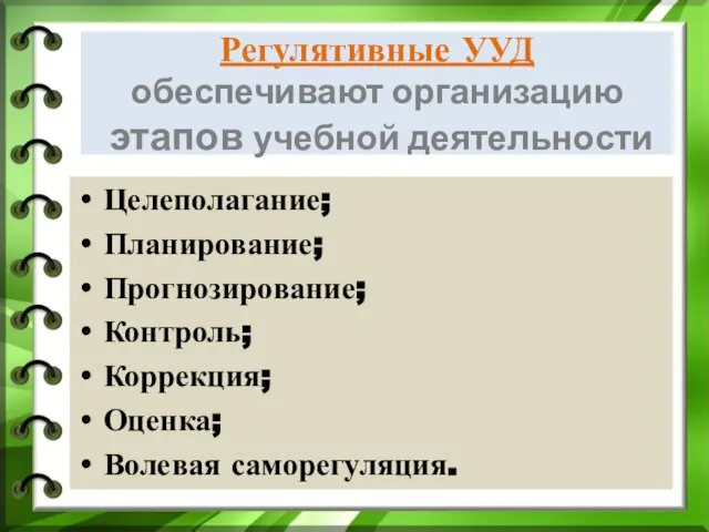 Регулятивные УУД обеспечивают организацию этапов учебной деятельности Целеполагание; Планирование; Прогнозирование; Контроль; Коррекция; Оценка; Волевая саморегуляция.