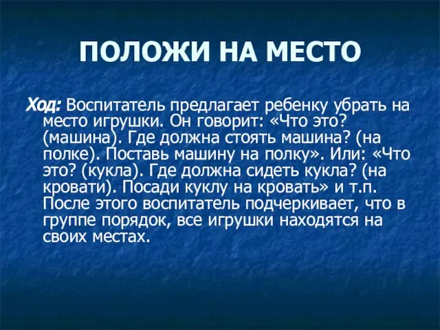 ПОЛОЖИ НА МЕСТО Ход: Воспитатель предлагает ребенку убрать на место игрушки. Он