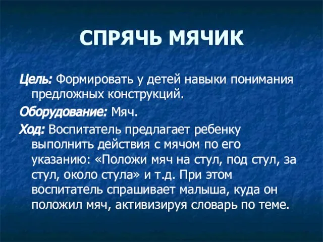 СПРЯЧЬ МЯЧИК Цель: Формировать у детей навыки понимания предложных конструкций. Оборудование: Мяч.