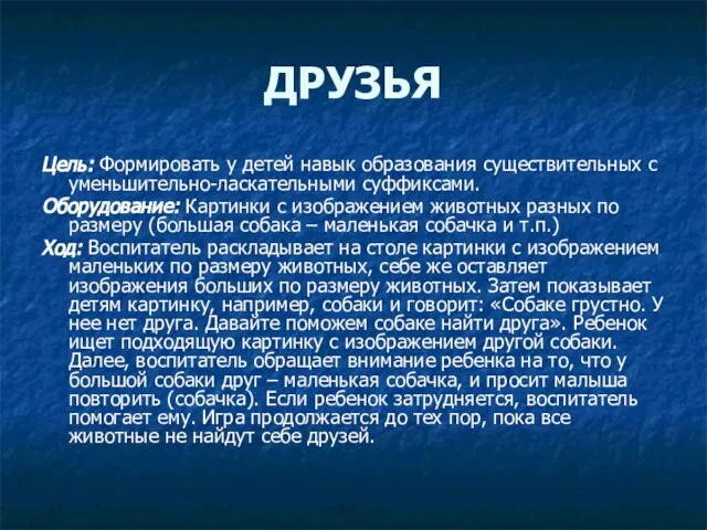 ДРУЗЬЯ Цель: Формировать у детей навык образования существительных с уменьшительно-ласкательными суффиксами. Оборудование: