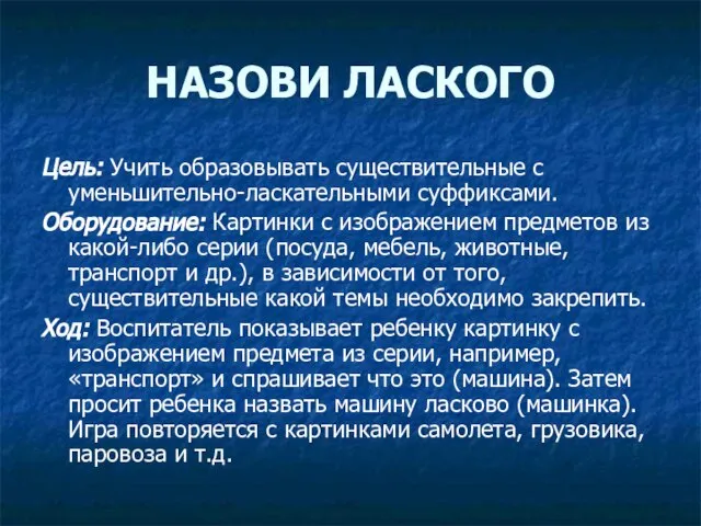 НАЗОВИ ЛАСКОГО Цель: Учить образовывать существительные с уменьшительно-ласкательными суффиксами. Оборудование: Картинки с