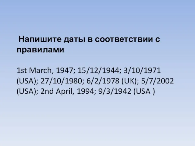 Напишите даты в соответствии с правилами 1st March, 1947; 15/12/1944; 3/10/1971 (USA);