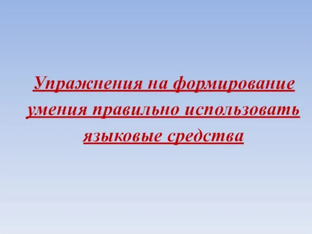 Упражнения на формирование умения правильно использовать языковые средства